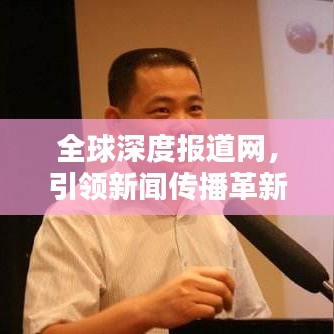 全球深度报道网，引领新闻传播革新的先锋网站