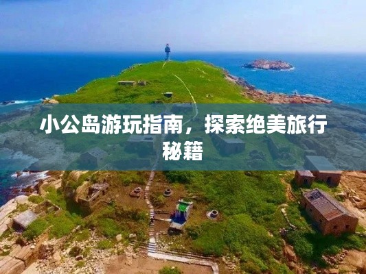 小公岛游玩指南，探索绝美旅行秘籍