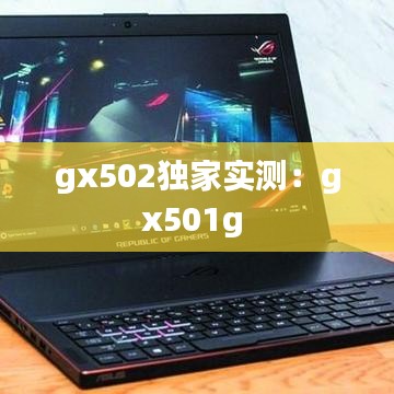 gx502独家实测：gx501g 