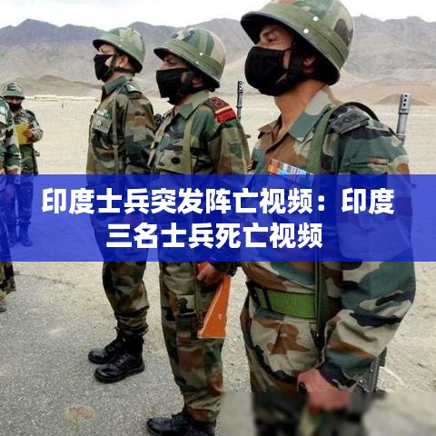 印度士兵突发阵亡视频：印度三名士兵死亡视频 