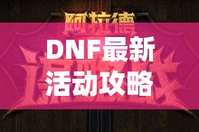 DNF最新活动攻略揭秘，闯关挑战赢丰厚奖励，轻松上手无压力！