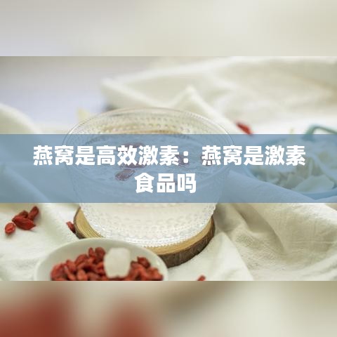 燕窝是高效激素：燕窝是激素食品吗 