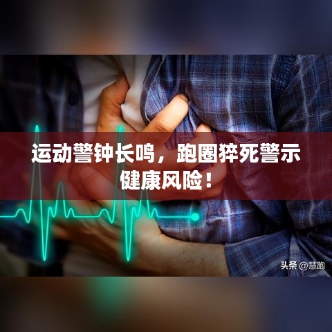 运动警钟长鸣，跑圈猝死警示健康风险！