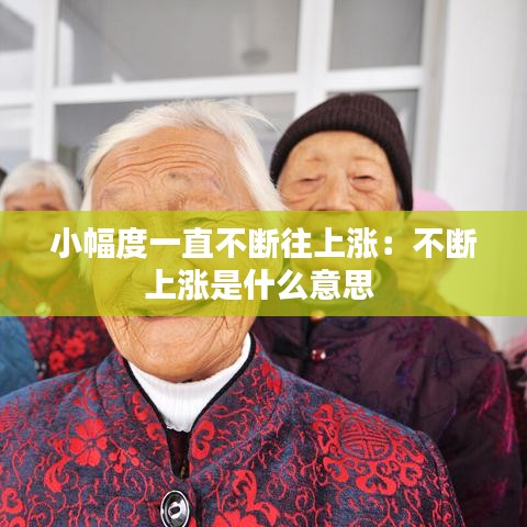 小幅度一直不断往上涨：不断上涨是什么意思 