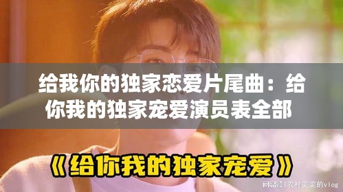 给我你的独家恋爱片尾曲：给你我的独家宠爱演员表全部 