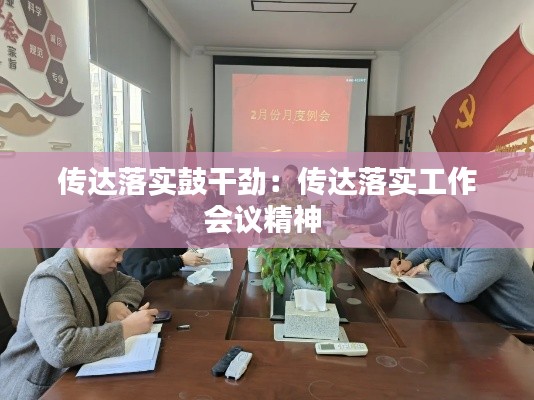 传达落实鼓干劲：传达落实工作会议精神 