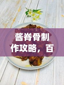 酱脊骨制作攻略，百度经验分享，美味健康食谱！