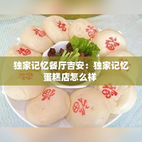 独家记忆餐厅吉安：独家记忆蛋糕店怎么样 