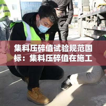 集料压碎值试验规范国标：集料压碎值在施工中的意义 