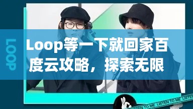 Loop等一下就回家百度云攻略，探索无限循环的魅力与实用技巧