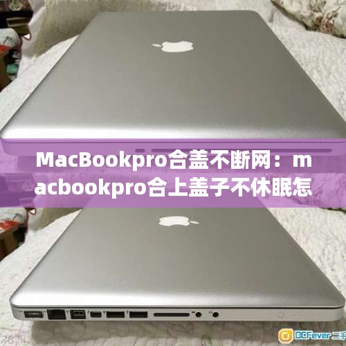 MacBookpro合盖不断网：macbookpro合上盖子不休眠怎么办 