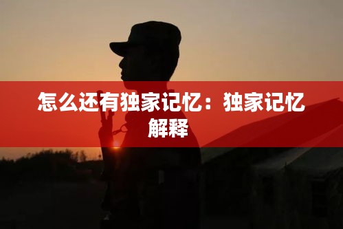 怎么还有独家记忆：独家记忆解释 