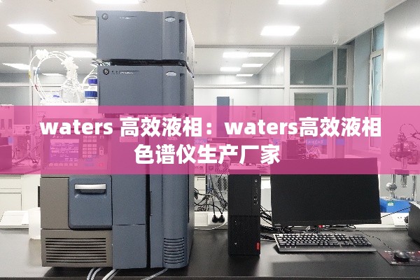 waters 高效液相：waters高效液相色谱仪生产厂家 