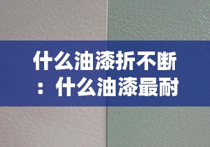 什么油漆折不断：什么油漆最耐磨不掉 