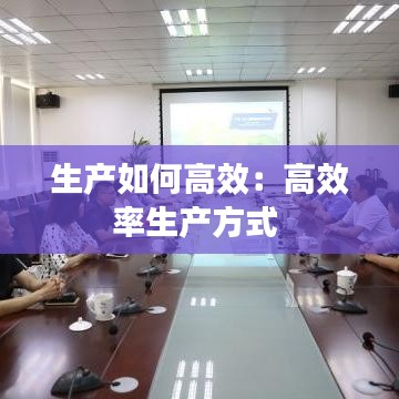 生产如何高效：高效率生产方式 