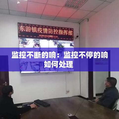 监控不断的响：监控不停的响如何处理 