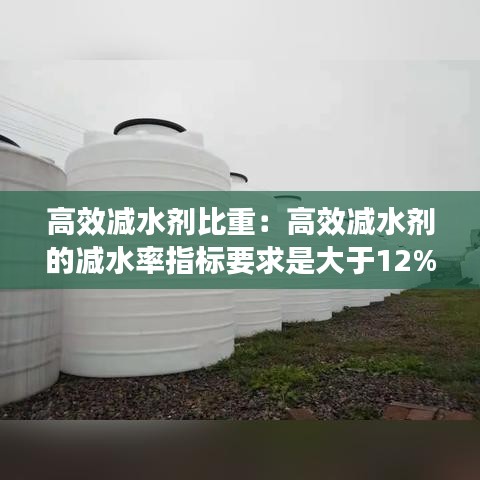 高效减水剂比重：高效减水剂的减水率指标要求是大于12% 