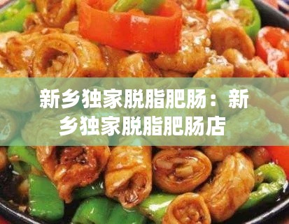 新乡独家脱脂肥肠：新乡独家脱脂肥肠店 