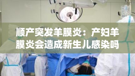 顺产突发羊膜炎：产妇羊膜炎会造成新生儿感染吗 