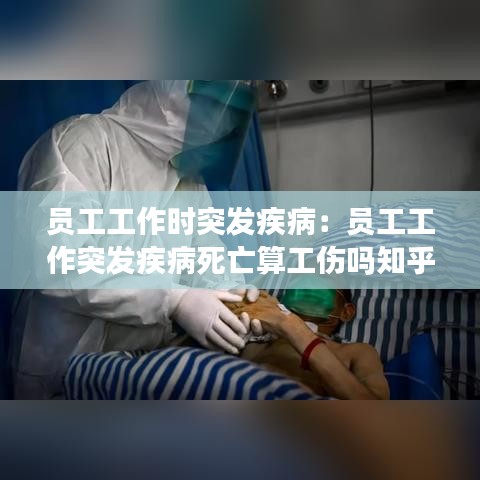 员工工作时突发疾病：员工工作突发疾病死亡算工伤吗知乎 