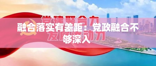 融合落实有差距：党政融合不够深入 