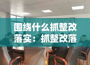 围绕什么抓整改落实：抓整改落实的讲话 