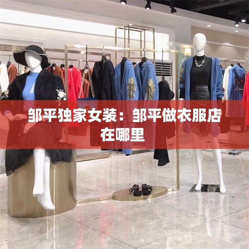 邹平独家女装：邹平做衣服店在哪里 