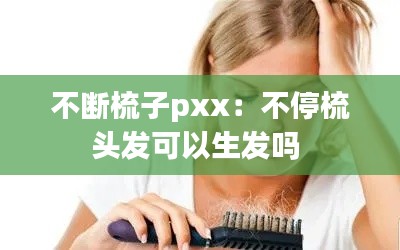 不断梳子pxx：不停梳头发可以生发吗 