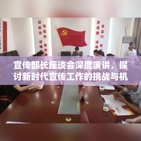 宣传部长座谈会深度演讲，探讨新时代宣传工作的挑战与机遇