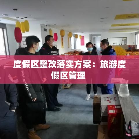 度假区整改落实方案：旅游度假区管理 