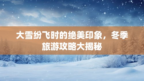 大雪纷飞时的绝美印象，冬季旅游攻略大揭秘