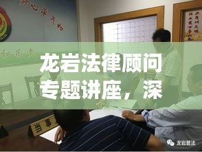 龙岩法律顾问专题讲座，深化法律认知，共建和谐社会