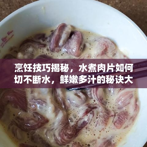 烹饪技巧揭秘，水煮肉片如何切不断水，鲜嫩多汁的秘诀大公开！