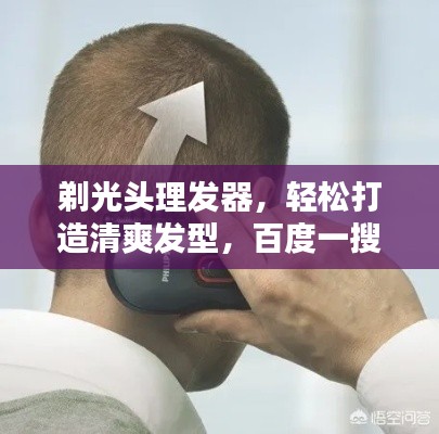 剃光头理发器，轻松打造清爽发型，百度一搜即得打理技巧