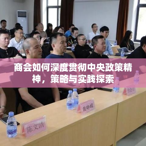 商会如何深度贯彻中央政策精神，策略与实践探索