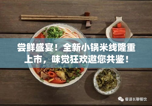 尝鲜盛宴！全新小锅米线隆重上市，味觉狂欢邀您共鉴！