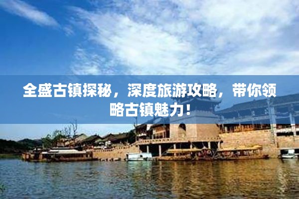 全盛古镇探秘，深度旅游攻略，带你领略古镇魅力！