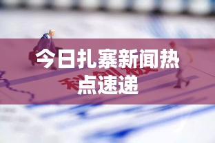 今日扎寨新闻热点速递