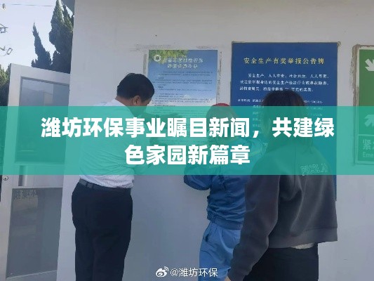 潍坊环保事业瞩目新闻，共建绿色家园新篇章