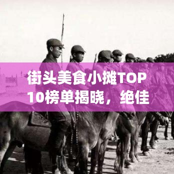 街头美食小摊TOP10榜单揭晓，绝佳体验之选！