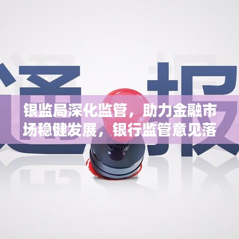 银监局深化监管，助力金融市场稳健发展，银行监管意见落地实施