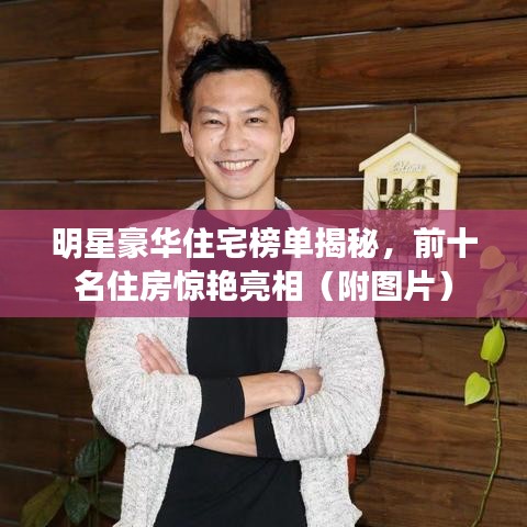 明星豪华住宅榜单揭秘，前十名住房惊艳亮相（附图片）