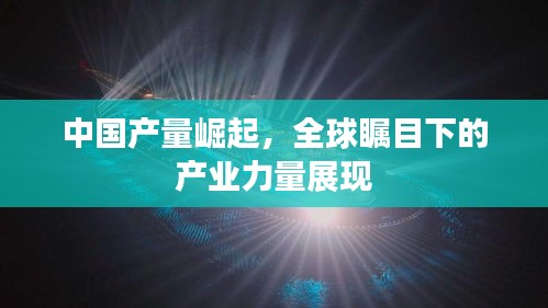 中国产量崛起，全球瞩目下的产业力量展现