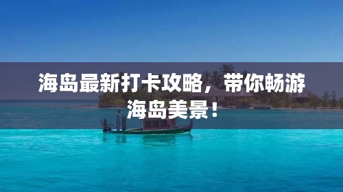 海岛最新打卡攻略，带你畅游海岛美景！