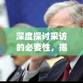 深度探讨采访的必要性，揭示真相与深度报道的背后故事