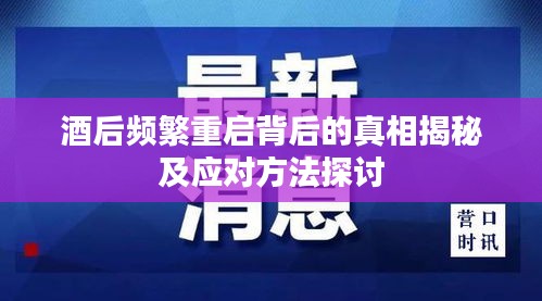 酒后频繁重启背后的真相揭秘及应对方法探讨