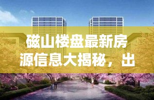 磁山楼盘最新房源信息大揭秘，出售楼房一览无余