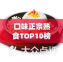 口味正宗熟食TOP10榜单揭晓，美食界独特风味之选，不容错过！