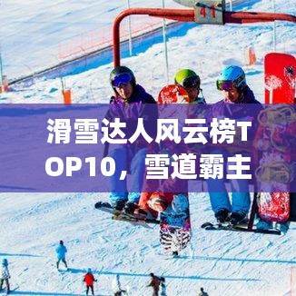 滑雪达人风云榜TOP10，雪道霸主排名揭秘