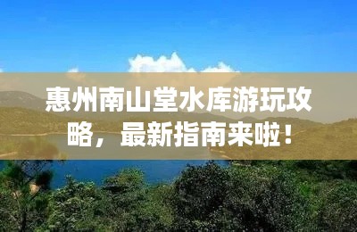 惠州南山堂水库游玩攻略，最新指南来啦！